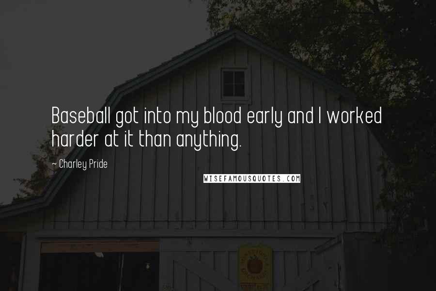 Charley Pride Quotes: Baseball got into my blood early and I worked harder at it than anything.
