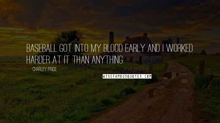 Charley Pride Quotes: Baseball got into my blood early and I worked harder at it than anything.