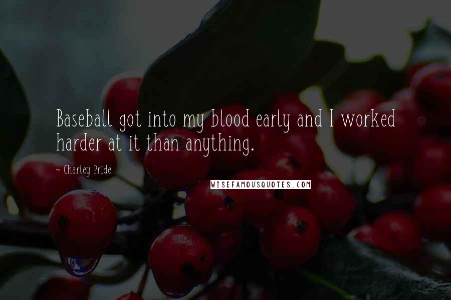 Charley Pride Quotes: Baseball got into my blood early and I worked harder at it than anything.