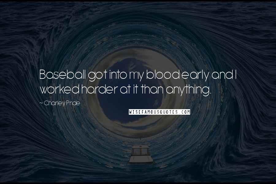 Charley Pride Quotes: Baseball got into my blood early and I worked harder at it than anything.