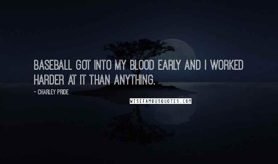 Charley Pride Quotes: Baseball got into my blood early and I worked harder at it than anything.