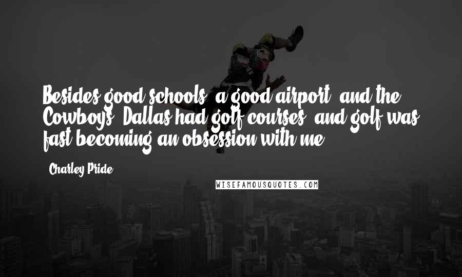 Charley Pride Quotes: Besides good schools, a good airport, and the Cowboys, Dallas had golf courses, and golf was fast becoming an obsession with me.