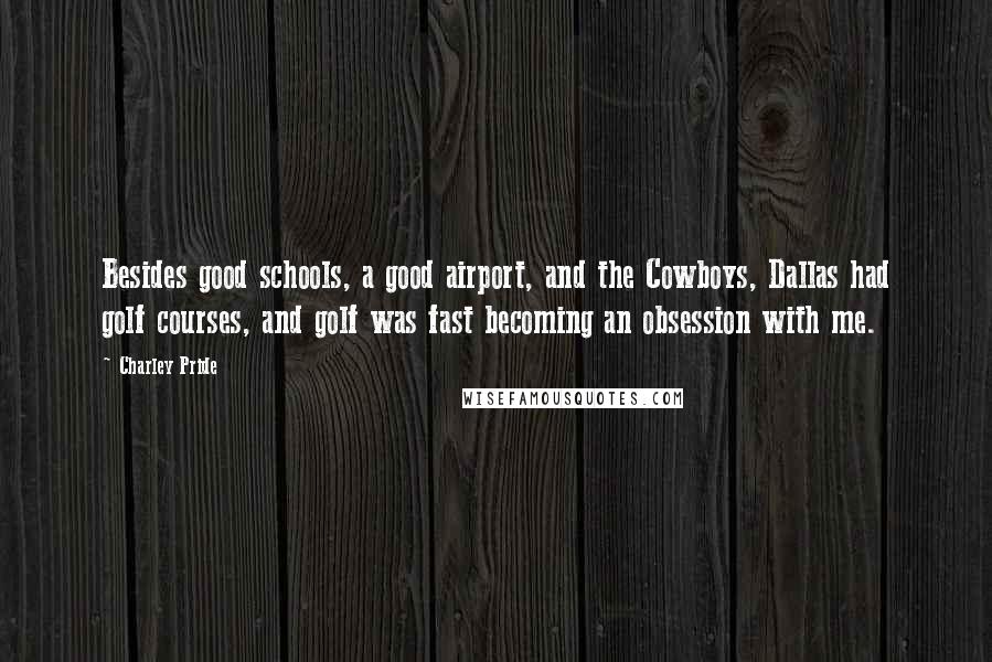 Charley Pride Quotes: Besides good schools, a good airport, and the Cowboys, Dallas had golf courses, and golf was fast becoming an obsession with me.