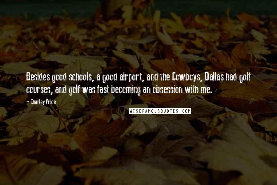Charley Pride Quotes: Besides good schools, a good airport, and the Cowboys, Dallas had golf courses, and golf was fast becoming an obsession with me.