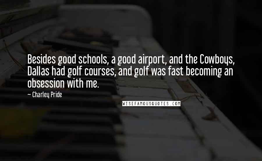 Charley Pride Quotes: Besides good schools, a good airport, and the Cowboys, Dallas had golf courses, and golf was fast becoming an obsession with me.
