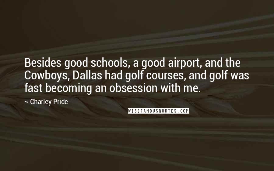 Charley Pride Quotes: Besides good schools, a good airport, and the Cowboys, Dallas had golf courses, and golf was fast becoming an obsession with me.