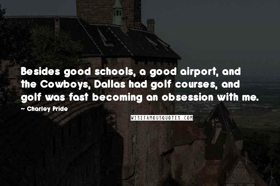 Charley Pride Quotes: Besides good schools, a good airport, and the Cowboys, Dallas had golf courses, and golf was fast becoming an obsession with me.
