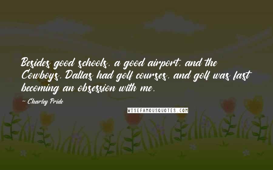 Charley Pride Quotes: Besides good schools, a good airport, and the Cowboys, Dallas had golf courses, and golf was fast becoming an obsession with me.