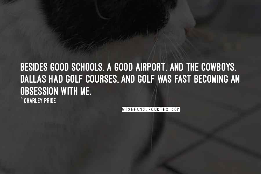 Charley Pride Quotes: Besides good schools, a good airport, and the Cowboys, Dallas had golf courses, and golf was fast becoming an obsession with me.