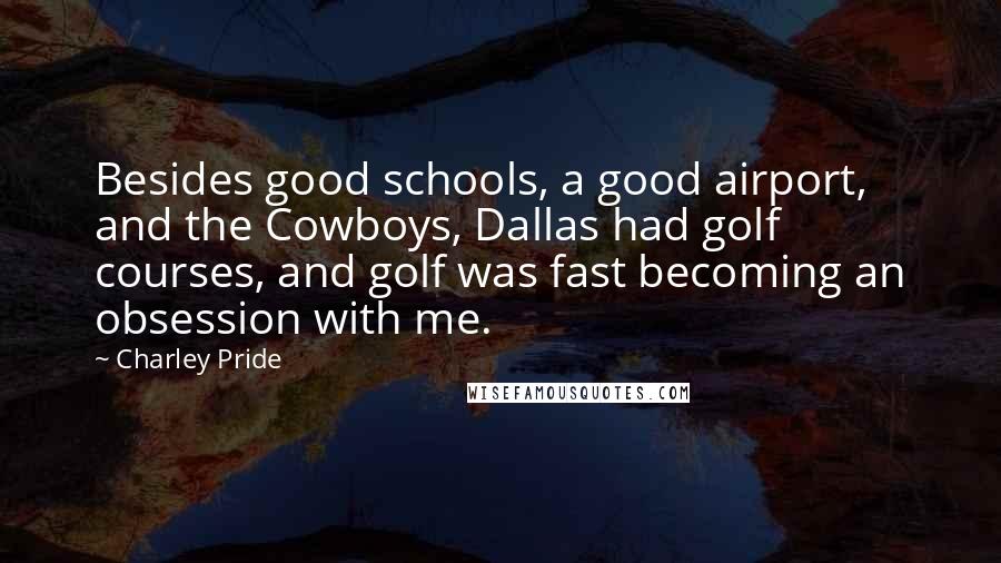 Charley Pride Quotes: Besides good schools, a good airport, and the Cowboys, Dallas had golf courses, and golf was fast becoming an obsession with me.