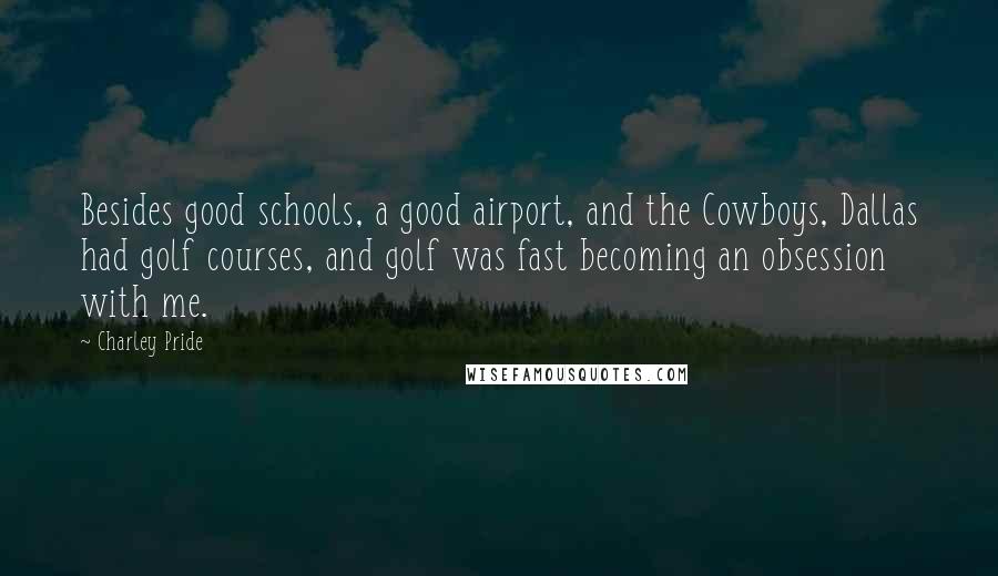 Charley Pride Quotes: Besides good schools, a good airport, and the Cowboys, Dallas had golf courses, and golf was fast becoming an obsession with me.