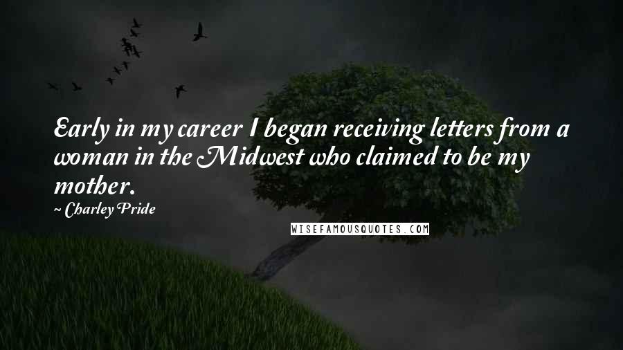 Charley Pride Quotes: Early in my career I began receiving letters from a woman in the Midwest who claimed to be my mother.