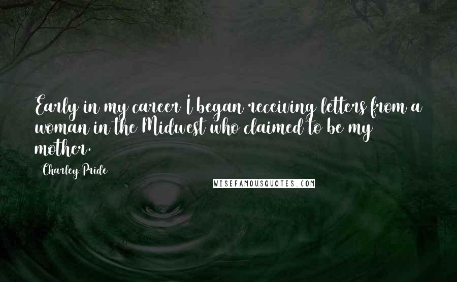 Charley Pride Quotes: Early in my career I began receiving letters from a woman in the Midwest who claimed to be my mother.