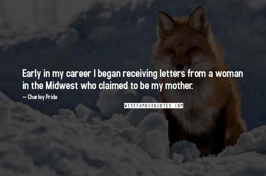 Charley Pride Quotes: Early in my career I began receiving letters from a woman in the Midwest who claimed to be my mother.