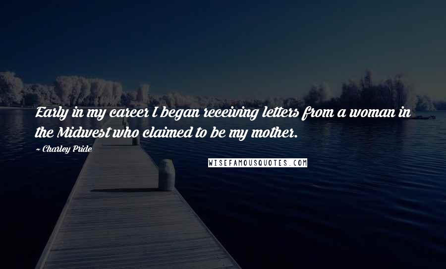 Charley Pride Quotes: Early in my career I began receiving letters from a woman in the Midwest who claimed to be my mother.