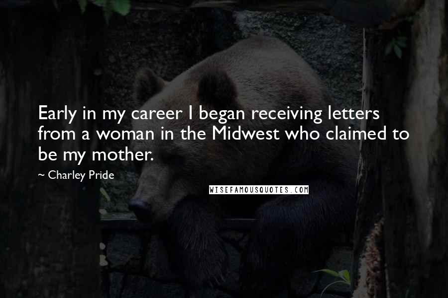 Charley Pride Quotes: Early in my career I began receiving letters from a woman in the Midwest who claimed to be my mother.