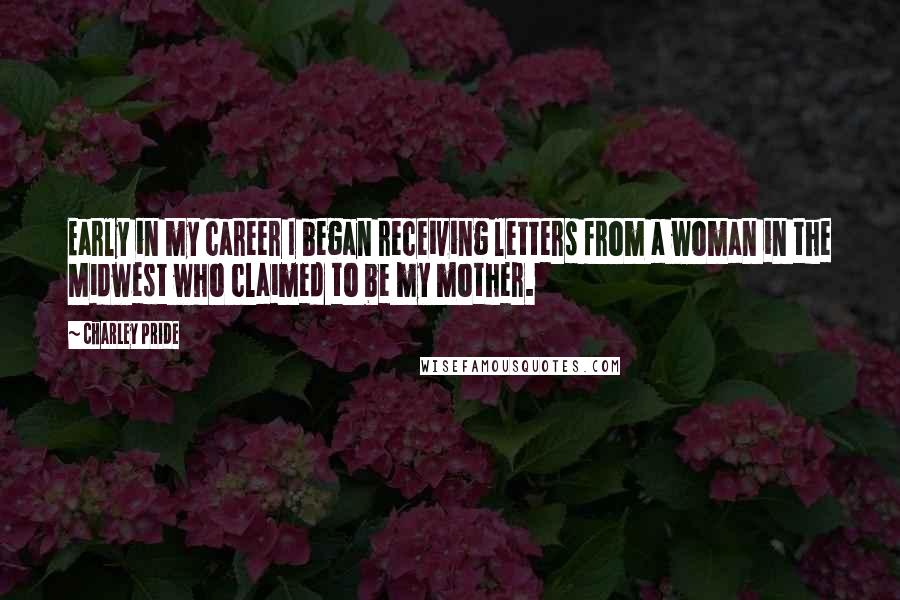 Charley Pride Quotes: Early in my career I began receiving letters from a woman in the Midwest who claimed to be my mother.