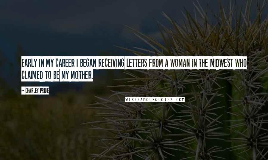 Charley Pride Quotes: Early in my career I began receiving letters from a woman in the Midwest who claimed to be my mother.