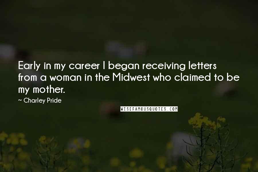 Charley Pride Quotes: Early in my career I began receiving letters from a woman in the Midwest who claimed to be my mother.