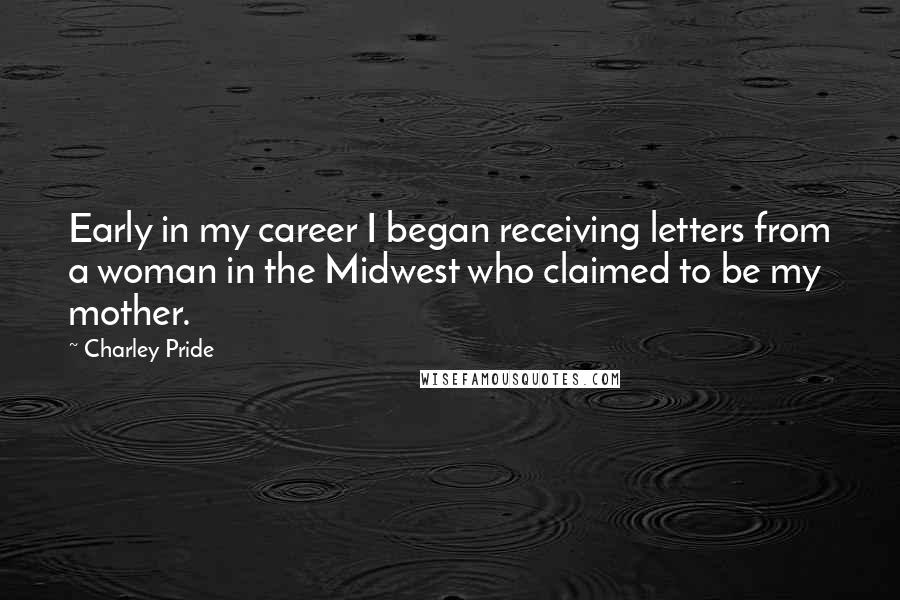 Charley Pride Quotes: Early in my career I began receiving letters from a woman in the Midwest who claimed to be my mother.