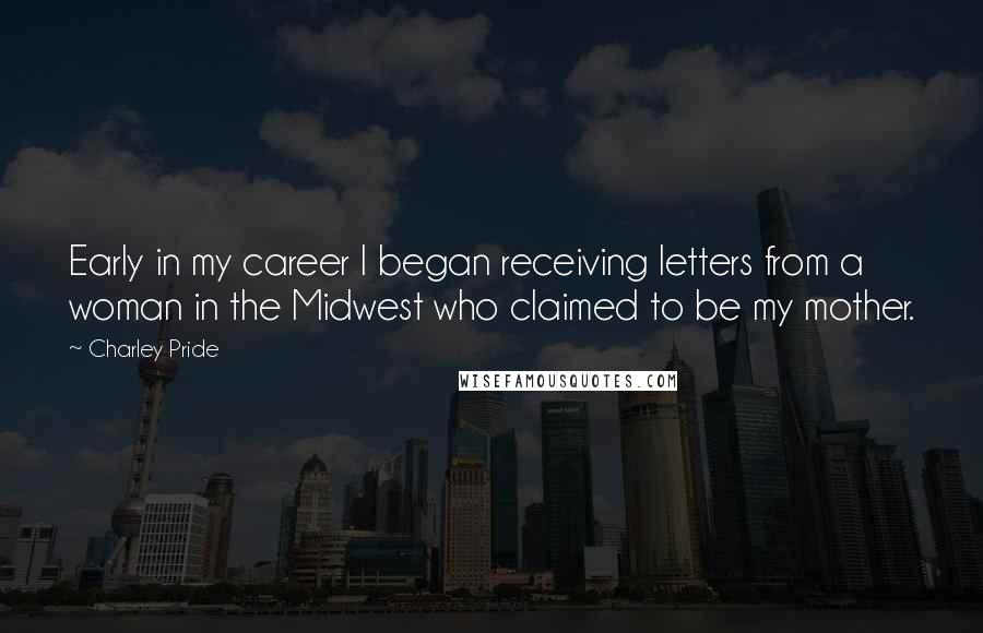 Charley Pride Quotes: Early in my career I began receiving letters from a woman in the Midwest who claimed to be my mother.