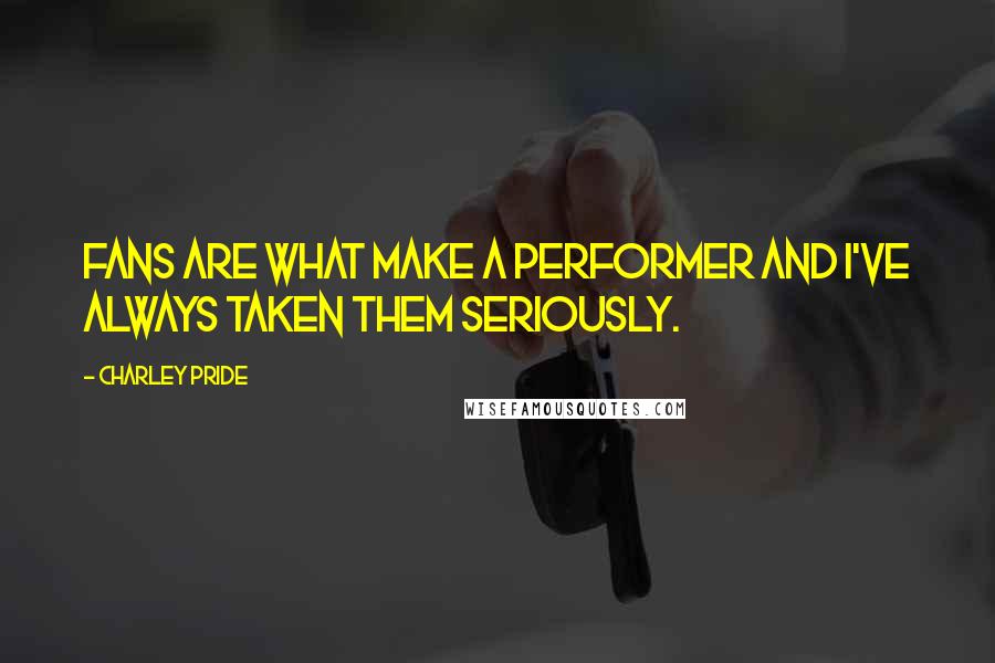 Charley Pride Quotes: Fans are what make a performer and I've always taken them seriously.