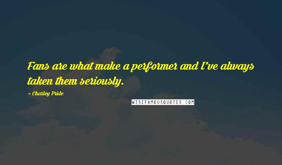 Charley Pride Quotes: Fans are what make a performer and I've always taken them seriously.