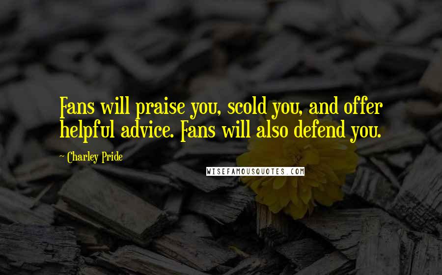 Charley Pride Quotes: Fans will praise you, scold you, and offer helpful advice. Fans will also defend you.