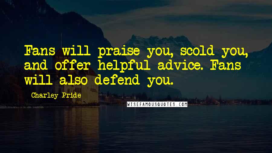 Charley Pride Quotes: Fans will praise you, scold you, and offer helpful advice. Fans will also defend you.
