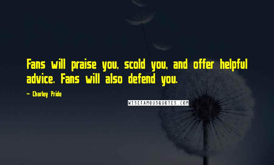Charley Pride Quotes: Fans will praise you, scold you, and offer helpful advice. Fans will also defend you.