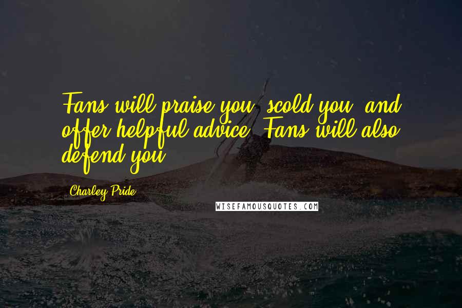 Charley Pride Quotes: Fans will praise you, scold you, and offer helpful advice. Fans will also defend you.