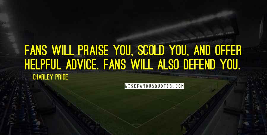 Charley Pride Quotes: Fans will praise you, scold you, and offer helpful advice. Fans will also defend you.
