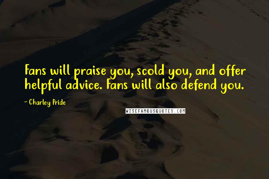 Charley Pride Quotes: Fans will praise you, scold you, and offer helpful advice. Fans will also defend you.