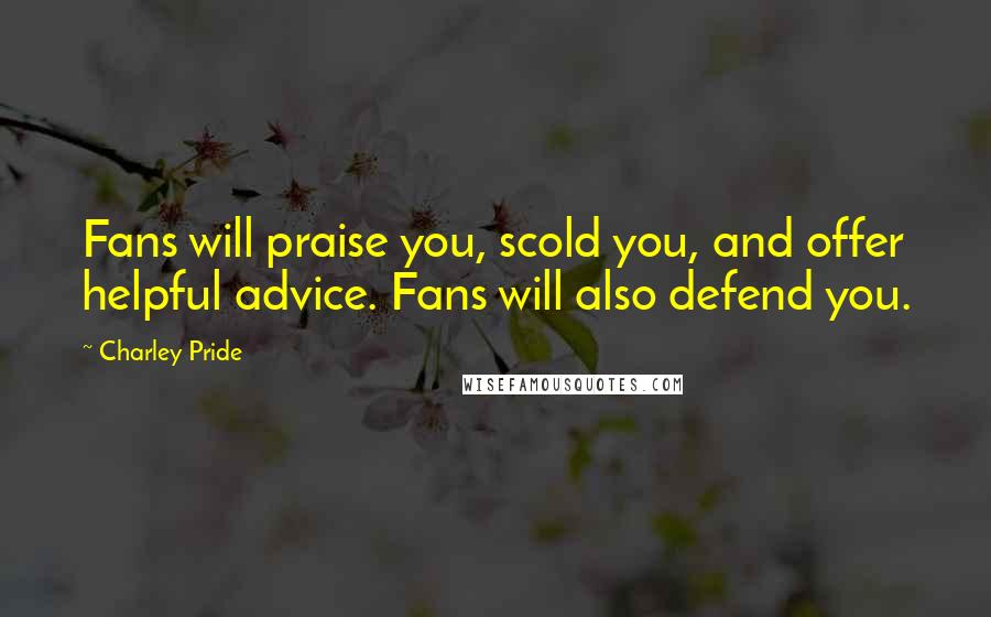 Charley Pride Quotes: Fans will praise you, scold you, and offer helpful advice. Fans will also defend you.