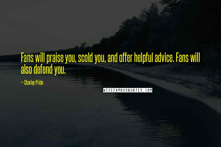 Charley Pride Quotes: Fans will praise you, scold you, and offer helpful advice. Fans will also defend you.