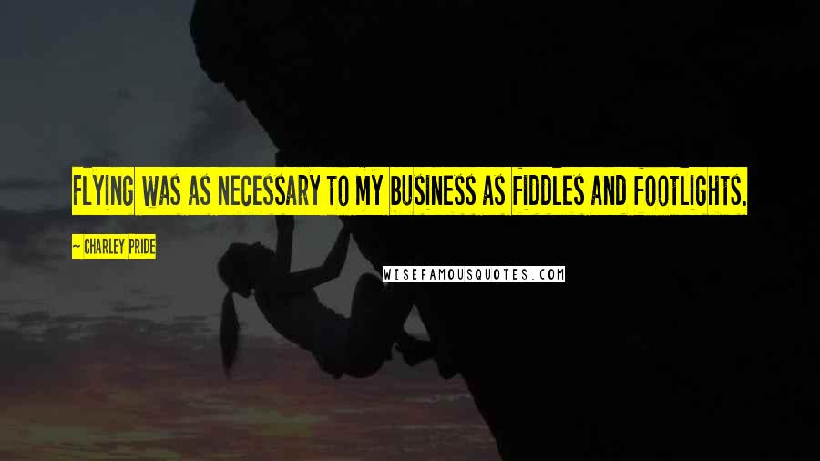 Charley Pride Quotes: Flying was as necessary to my business as fiddles and footlights.