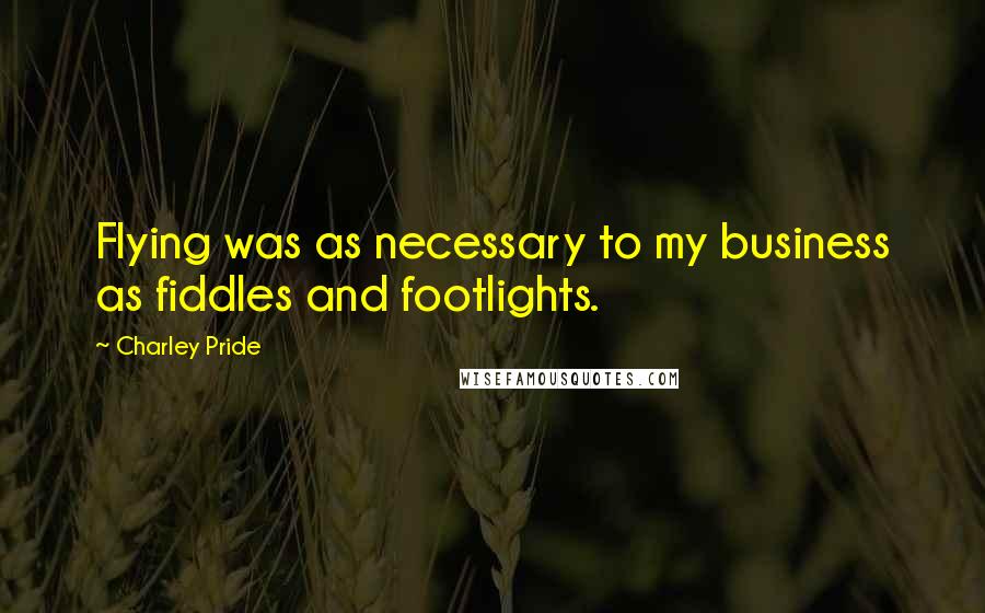 Charley Pride Quotes: Flying was as necessary to my business as fiddles and footlights.