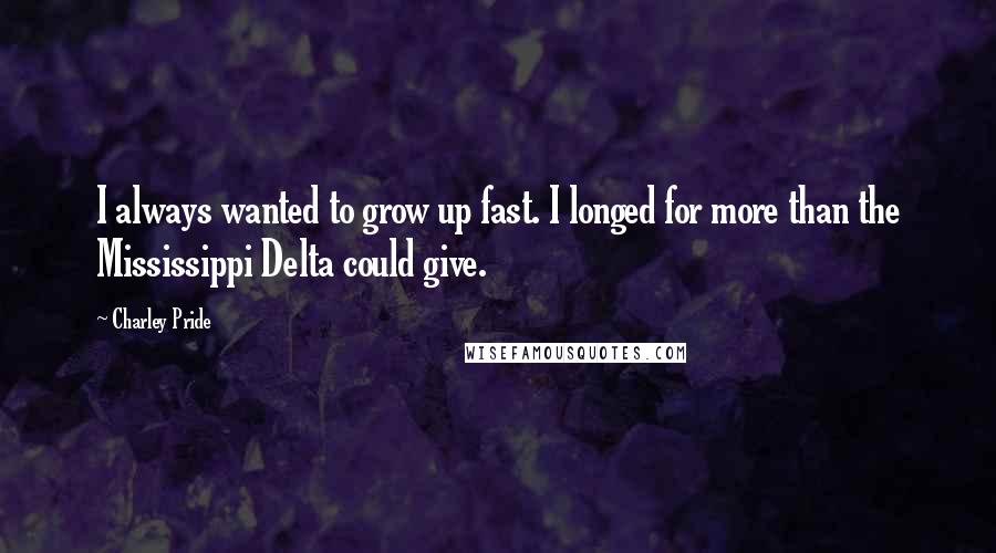 Charley Pride Quotes: I always wanted to grow up fast. I longed for more than the Mississippi Delta could give.
