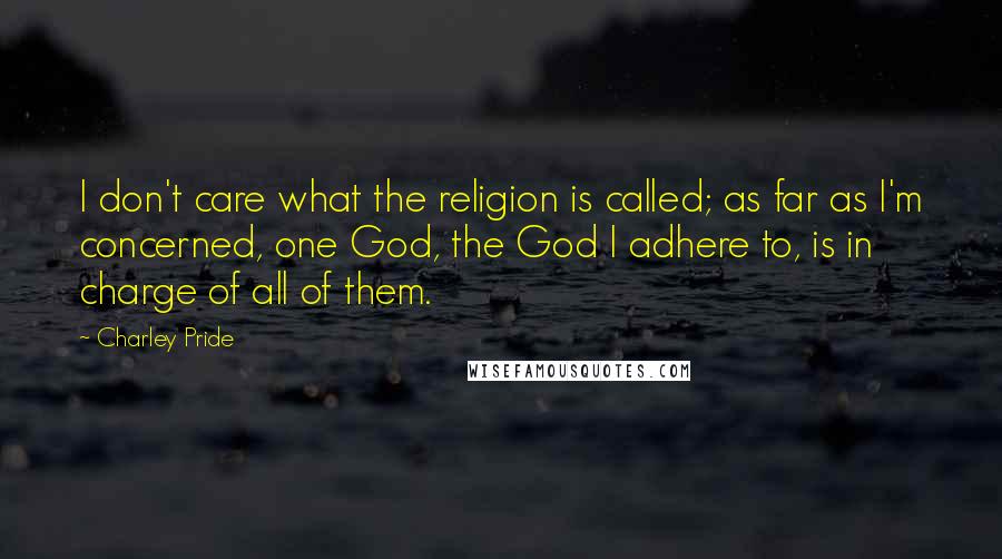 Charley Pride Quotes: I don't care what the religion is called; as far as I'm concerned, one God, the God I adhere to, is in charge of all of them.