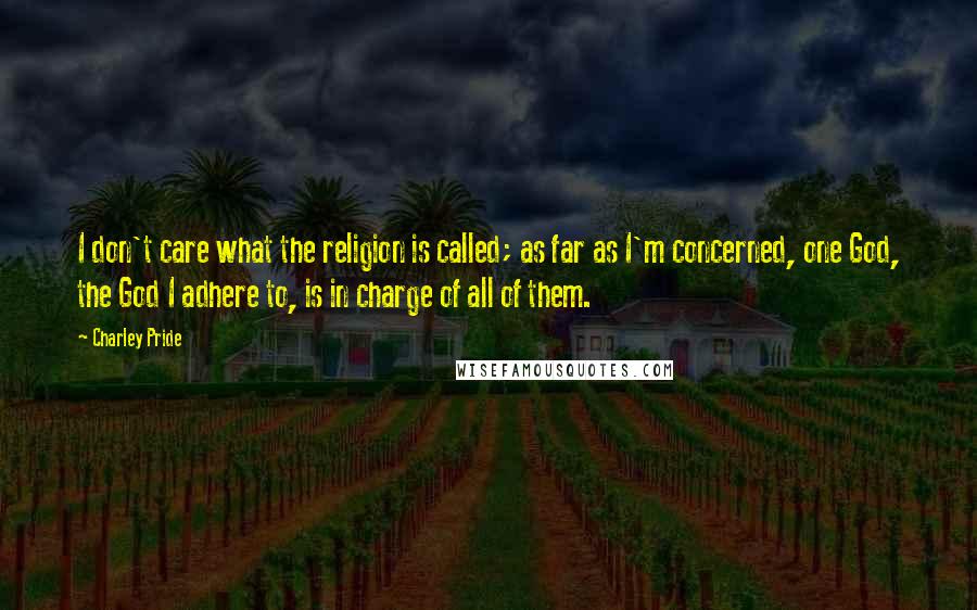 Charley Pride Quotes: I don't care what the religion is called; as far as I'm concerned, one God, the God I adhere to, is in charge of all of them.