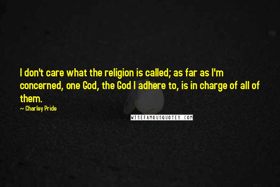 Charley Pride Quotes: I don't care what the religion is called; as far as I'm concerned, one God, the God I adhere to, is in charge of all of them.