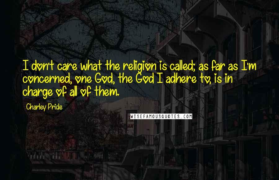 Charley Pride Quotes: I don't care what the religion is called; as far as I'm concerned, one God, the God I adhere to, is in charge of all of them.