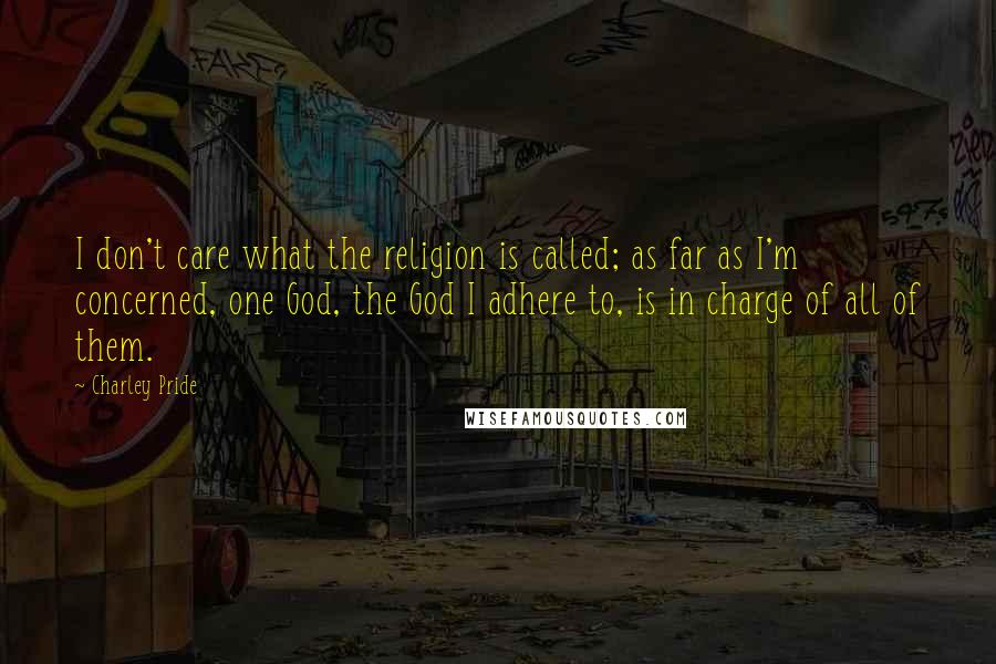 Charley Pride Quotes: I don't care what the religion is called; as far as I'm concerned, one God, the God I adhere to, is in charge of all of them.