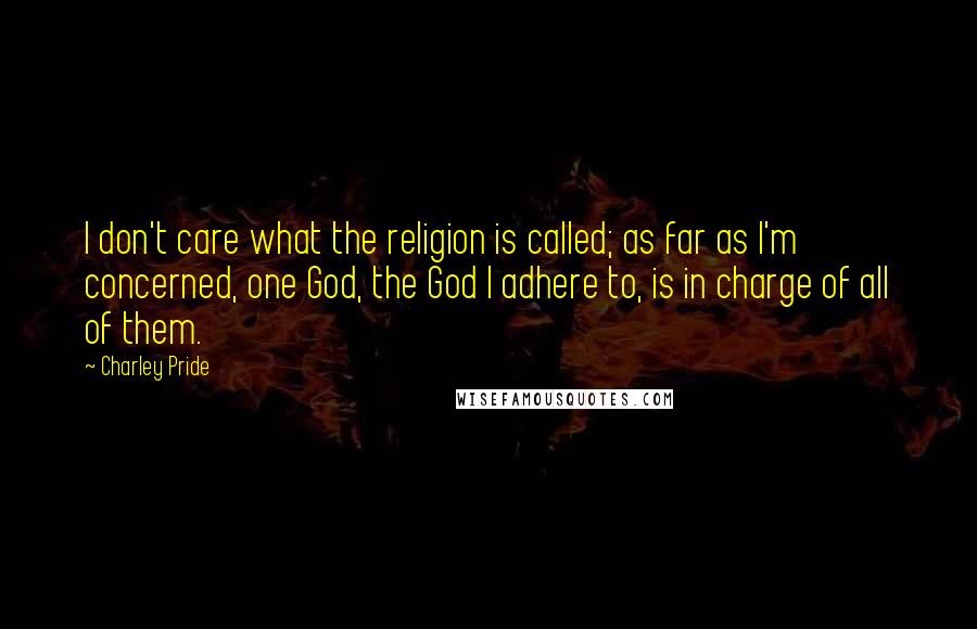 Charley Pride Quotes: I don't care what the religion is called; as far as I'm concerned, one God, the God I adhere to, is in charge of all of them.