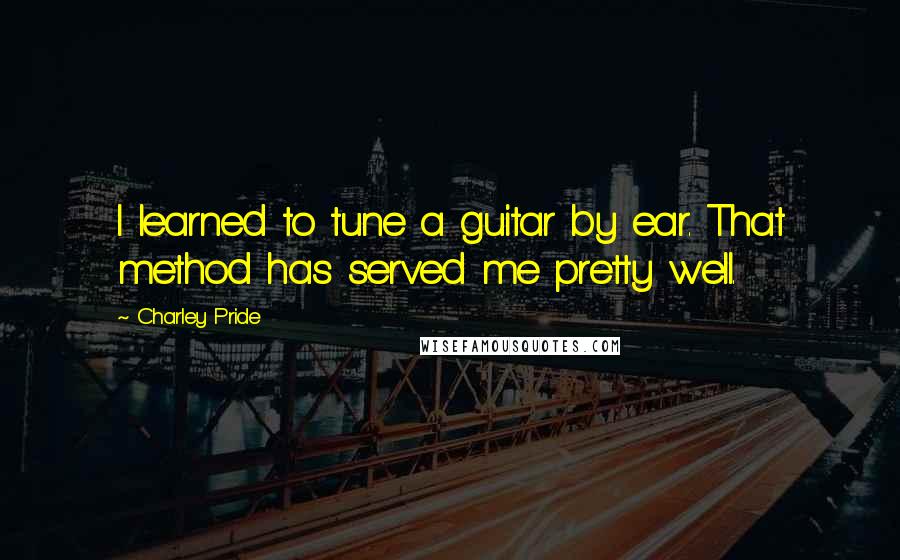 Charley Pride Quotes: I learned to tune a guitar by ear. That method has served me pretty well.