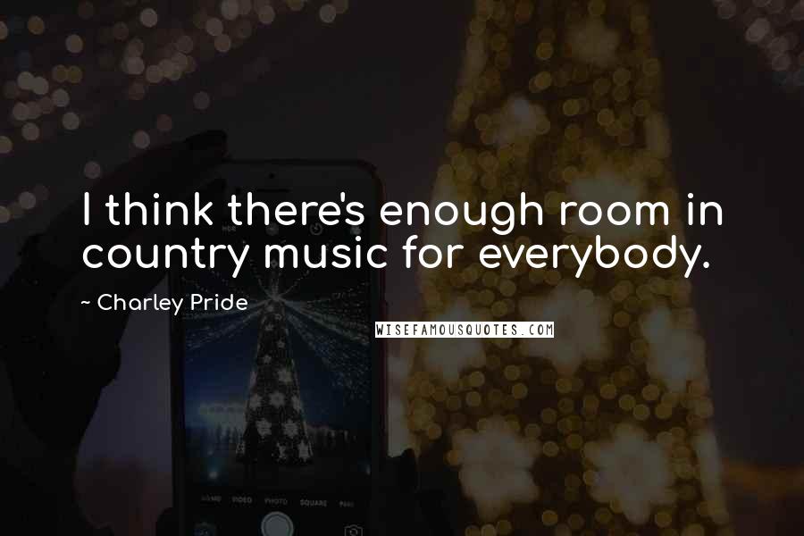 Charley Pride Quotes: I think there's enough room in country music for everybody.