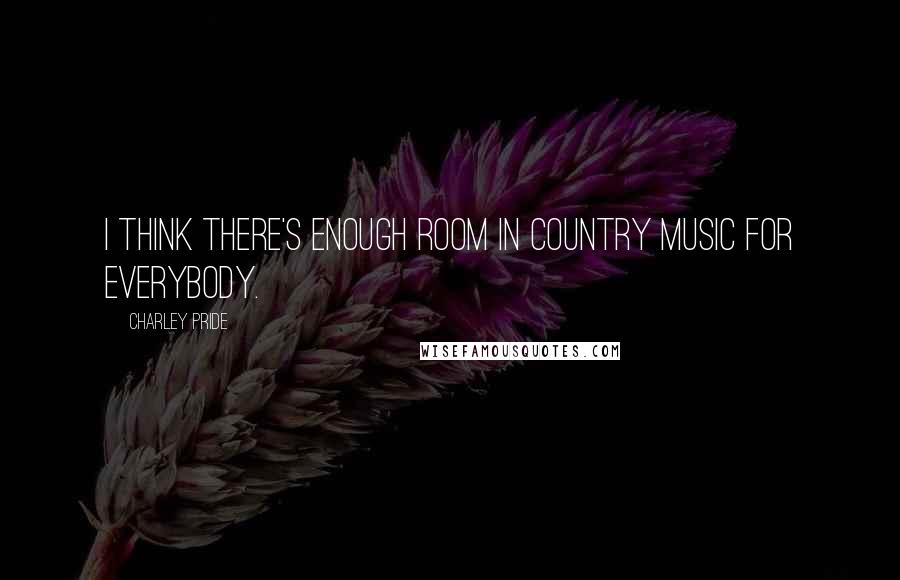 Charley Pride Quotes: I think there's enough room in country music for everybody.