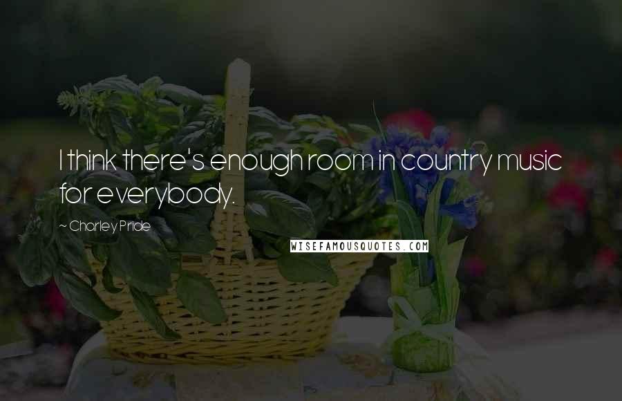 Charley Pride Quotes: I think there's enough room in country music for everybody.
