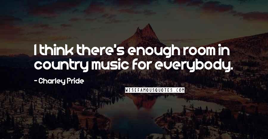 Charley Pride Quotes: I think there's enough room in country music for everybody.