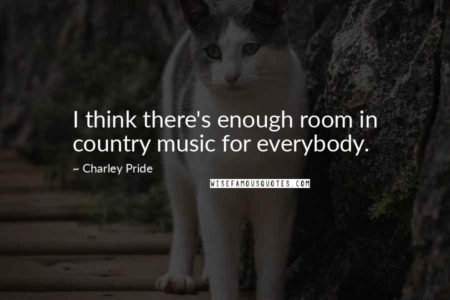 Charley Pride Quotes: I think there's enough room in country music for everybody.